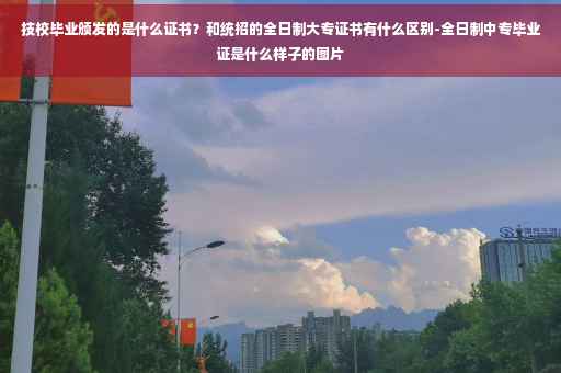 技校毕业颁发的是什么证书？和统招的全日制大专证书有什么区别-全日制中专毕业证是什么样子的图片