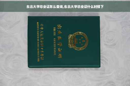东北大学毕业证怎么查询,东北大学毕业证什么时候下