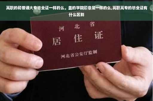 高职的和普通大专毕业证一样的么。盖的学院印章是一样的么,高职高专的毕业证有什么区别