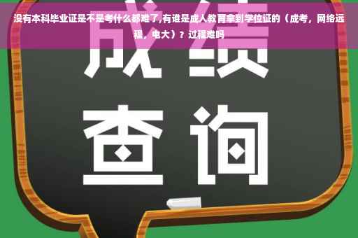 没有本科毕业证是不是考什么都难了,有谁是成人教育拿到学位证的（成考，网络远程，电大）？过程难吗