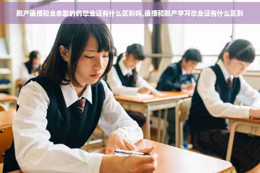 脱产函授和业余取的的毕业证有什么区别吗,函授和脱产学习毕业证有什么区别