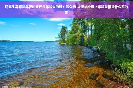 研究生导师是年轻的好还是年龄大的好？怎么选-大学毕业证上年龄是根据什么写的呢