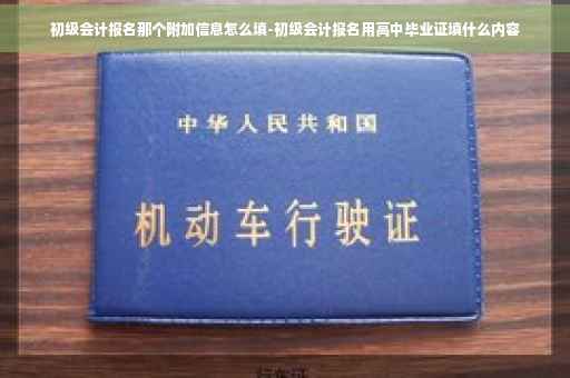 初级会计报名那个附加信息怎么填-初级会计报名用高中毕业证填什么内容