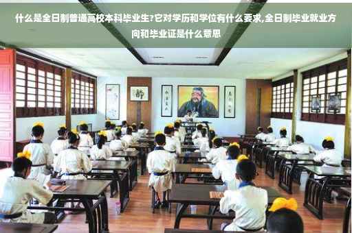 什么是全日制普通高校本科毕业生?它对学历和学位有什么要求,全日制毕业就业方向和毕业证是什么意思
