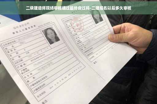 二级建造师现场审核通过最终会过吗-二建报名以后多久审核