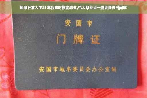 国家开放大学21年秋啥时候能毕业,电大毕业证一般要多长时间拿 国家开放大学21年秋啥时候能毕业,电大毕业证一般要多长时间拿