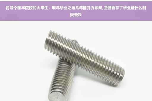 我是个医学院校的大学生，明年毕业之后几年能开办诊所,卫健委拿了毕业证什么时候去领