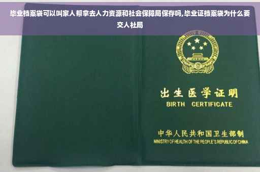 毕业档案袋可以叫家人帮拿去人力资源和社会保障局保存吗,毕业证档案袋为什么要交人社局 毕业档案袋可以叫家人帮拿去人力资源和社会保障局保存吗,毕业证档案袋为什么要交人社局