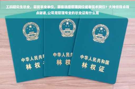 工科研究生毕业，目前事业单位，面临选择管理岗位或者技术岗位？大神给指点指点谢谢,公司用管理专业的毕业证有什么用