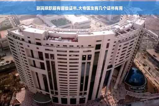 副高级职称有哪些证书,大专医生有几个证书有用