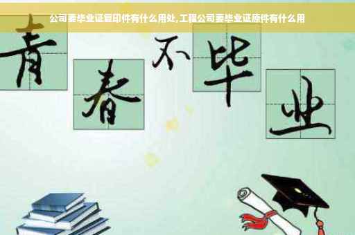 公司要毕业证复印件有什么用处,工程公司要毕业证原件有什么用