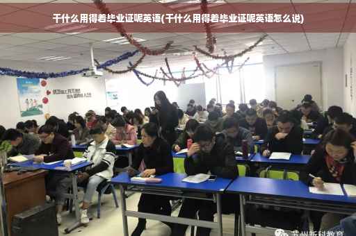 干什么用得着毕业证呢英语(干什么用得着毕业证呢英语怎么说)