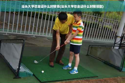 汕头大学毕业证什么时候领(汕头大学毕业证什么时候领取)
