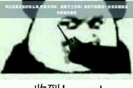 学位证英文版的怎么弄,把英文学好，有助于工作吗？有利于发展吗？毕业后哪些证书更有代表性