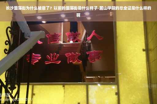 长沙堕落街为什么被撤了？以前的堕落街是什么样子-麓山学院的毕业证是什么样的啊