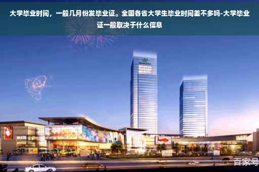 大学毕业时间，一般几月份发毕业证。全国各省大学生毕业时间差不多吗-大学毕业证一般取决于什么信息
