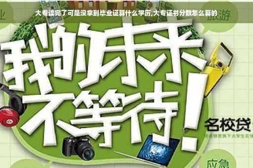 大专读完了可是没拿到毕业证算什么学历,大专证书分数怎么算的
