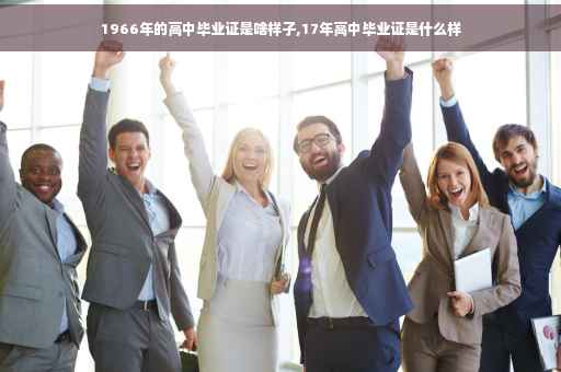 1966年的高中毕业证是啥样子,17年高中毕业证是什么样