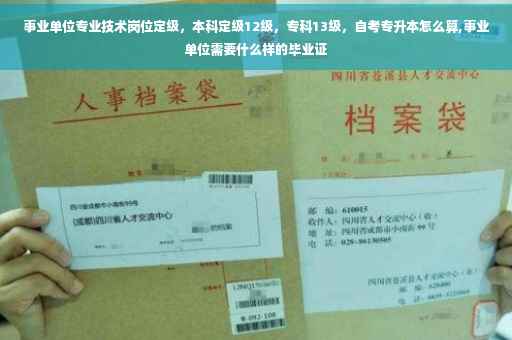 事业单位专业技术岗位定级，本科定级12级，专科13级，自考专升本怎么算,事业单位需要什么样的毕业证