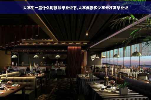 大学生一般什么时候领毕业证书,大学要修多少学分才发毕业证
