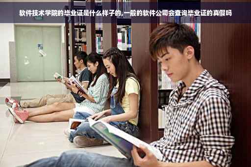 软件技术学院的毕业证是什么样子的,一般的软件公司会查询毕业证的真假吗