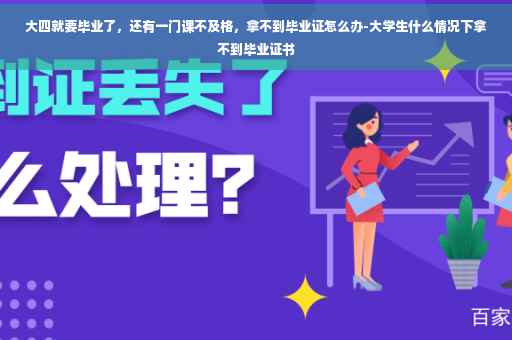 大四就要毕业了，还有一门课不及格，拿不到毕业证怎么办-大学生什么情况下拿不到毕业证书
