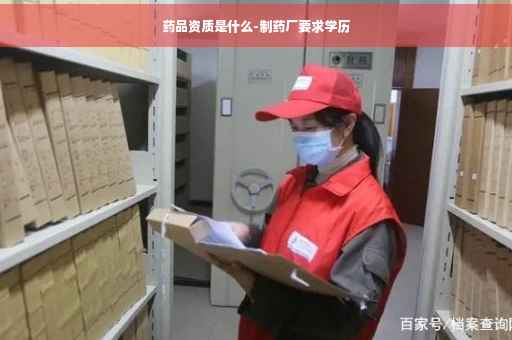 药品资质是什么-制药厂要求学历