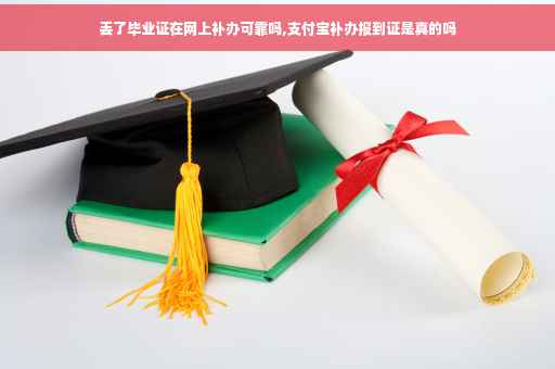丢了毕业证在网上补办可靠吗,支付宝补办报到证是真的吗