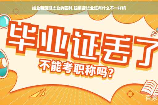 结业和延期毕业的区别,延期后毕业证有什么不一样吗