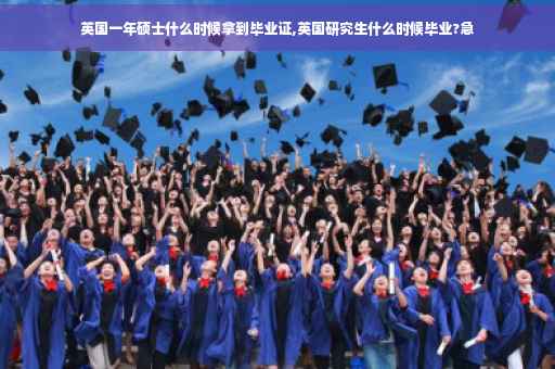 英国一年硕士什么时候拿到毕业证,英国研究生什么时候毕业?急