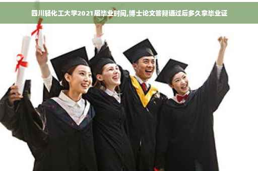 四川轻化工大学2021届毕业时间,博士论文答辩通过后多久拿毕业证