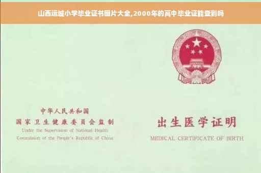 山西运城小学毕业证书图片大全,2000年的高中毕业证能查到吗