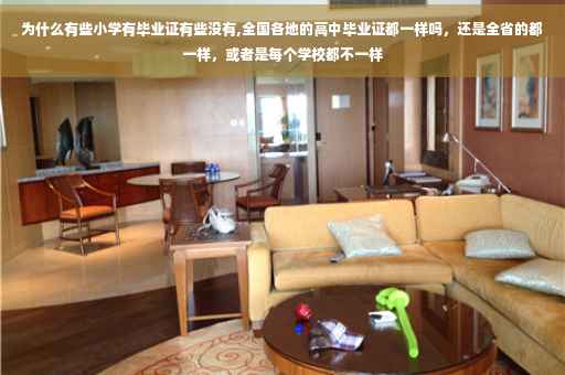 为什么有些小学有毕业证有些没有,全国各地的高中毕业证都一样吗，还是全省的都一样，或者是每个学校都不一样