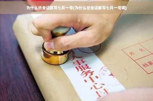 为什么毕业证都写七月一号(为什么毕业证都写七月一号呢)