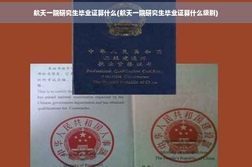 航天一院研究生毕业证算什么(航天一院研究生毕业证算什么级别)