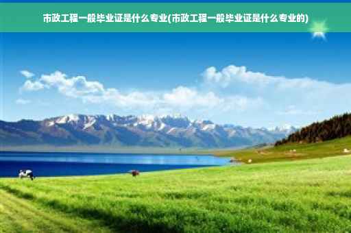 市政工程一般毕业证是什么专业(市政工程一般毕业证是什么专业的)