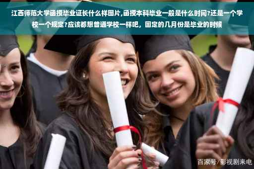 江西师范大学函授毕业证长什么样图片,函授本科毕业一般是什么时间?还是一个学校一个规定?应该都想普通学校一样吧，固定的几月份是毕业的时候