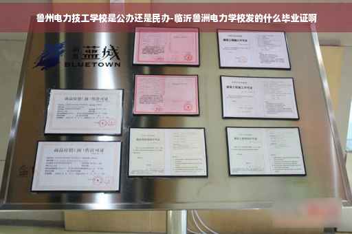 鲁州电力技工学校是公办还是民办-临沂鲁洲电力学校发的什么毕业证啊