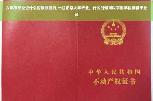 六年级毕业证什么时候领取的,一般正常大学毕业,什么时候可以拿到学位证和毕业证 六年级毕业证什么时候领取的,一般正常大学毕业,什么时候可以拿到学位证和毕业证