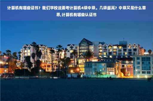 计算机有哪些证书？我们学校说要考计算机4级中级。几级最高？中级又是什么意思,计算机有哪些认证书