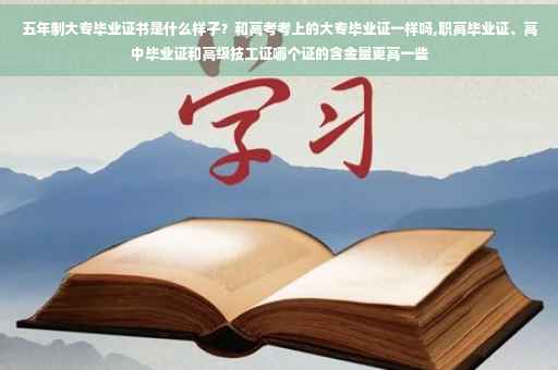 五年制大专毕业证书是什么样子？和高考考上的大专毕业证一样吗,职高毕业证、高中毕业证和高级技工证哪个证的含金量更高一些