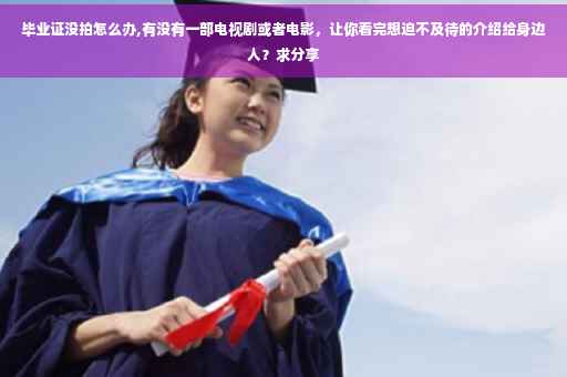 毕业证没拍怎么办,有没有一部电视剧或者电影，让你看完想迫不及待的介绍给身边人？求分享
