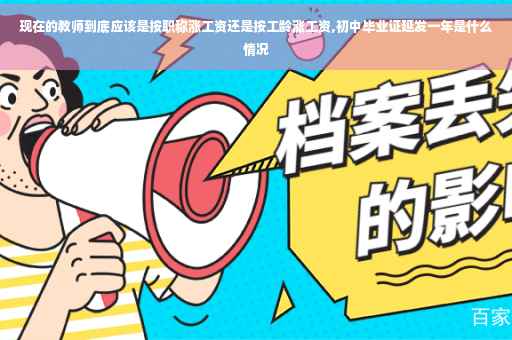 现在的教师到底应该是按职称涨工资还是按工龄涨工资,初中毕业证延发一年是什么情况