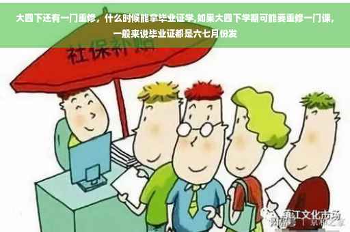 大四下还有一门重修，什么时候能拿毕业证学,如果大四下学期可能要重修一门课，一般来说毕业证都是六七月份发