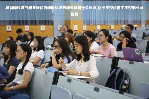 教育局颁发的毕业证和劳动局颁发的毕业证有什么区别,职业学校和技工学校毕业证区别 教育局颁发的毕业证和劳动局颁发的毕业证有什么区别,职业学校和技工学校毕业证区别