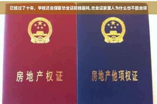 已经过了十年,学校还会保留毕业证和档案吗,毕业证家里人为什么也不能去领 已经过了十年,学校还会保留毕业证和档案吗,毕业证家里人为什么也不能去领