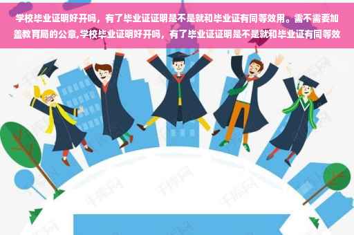 学校毕业证明好开吗，有了毕业证证明是不是就和毕业证有同等效用。需不需要加盖教育局的公章,学校毕业证明好开吗，有了毕业证证明是不是就和毕业证有同等效用。需不需要加盖教育局的公章