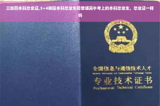 三加四本科毕业证,3+4转段本科毕业生和普通高中考上的本科毕业生，毕业证一样吗