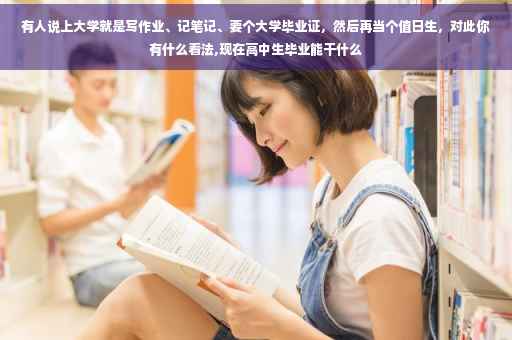 有人说上大学就是写作业、记笔记、要个大学毕业证，然后再当个值日生，对此你有什么看法,现在高中生毕业能干什么