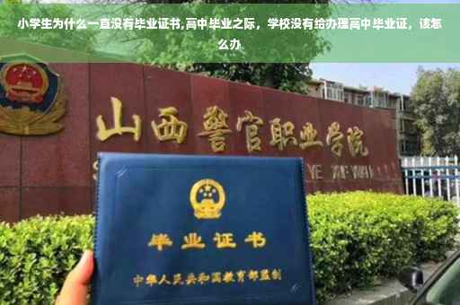 小学生为什么一直没有毕业证书,高中毕业之际，学校没有给办理高中毕业证，该怎么办